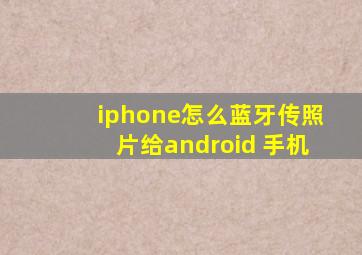 iphone怎么蓝牙传照片给android 手机